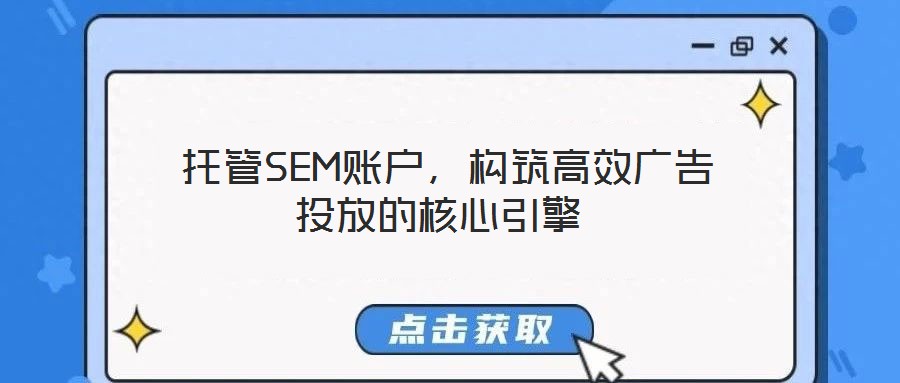  托管SEM賬戶，構筑高效廣告投放的核心引擎