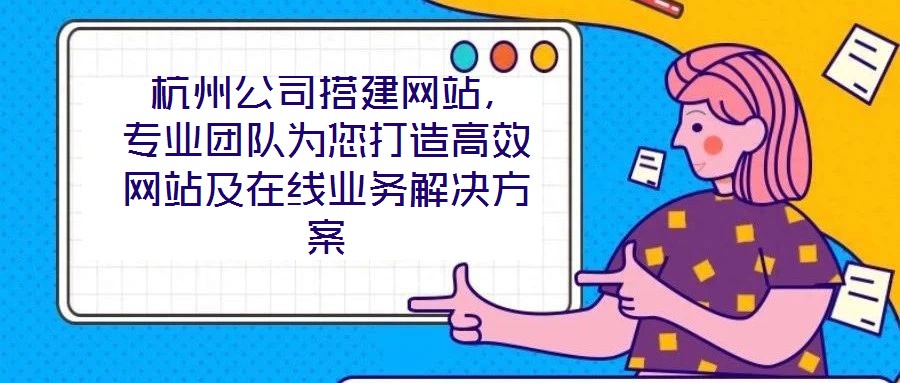  杭州公司搭建網站，專業團隊為您打造高效網站及在線業務解決方案
