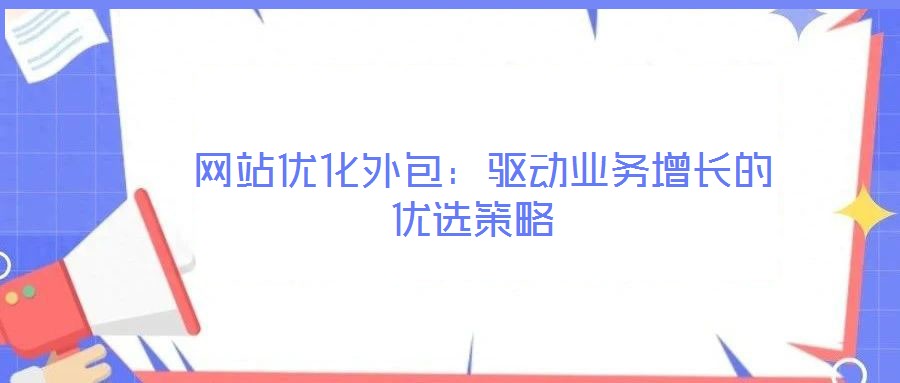  網站優化外包：驅動業務增長的優選策略