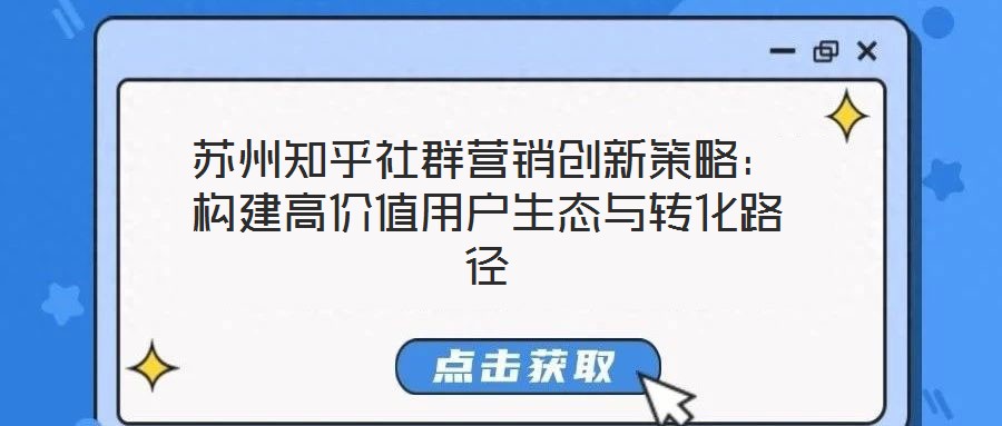 蘇州知乎社群營銷創(chuàng)新策略：構建高價值用戶生態(tài)與轉化路徑