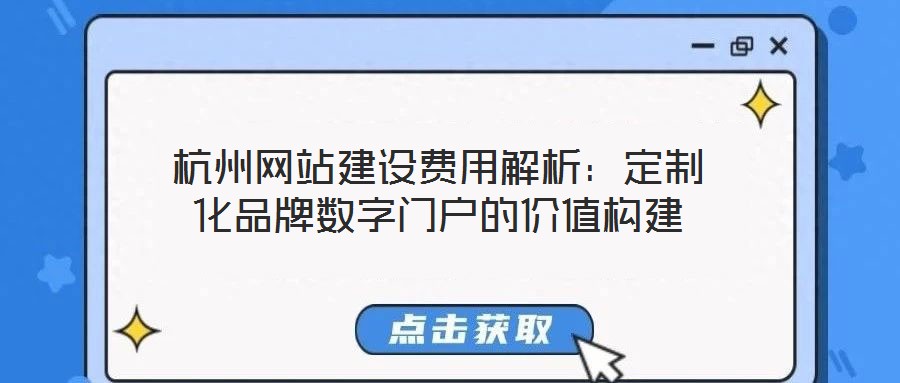 杭州網站建設費用解析：定制化品牌數(shù)字門戶的價值構建