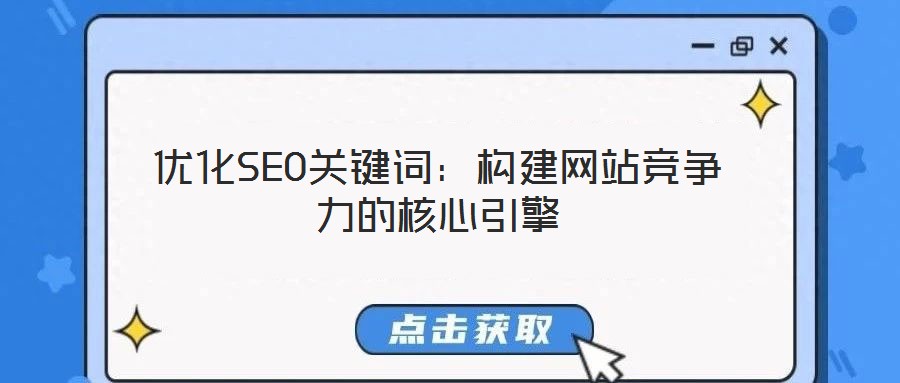 優(yōu)化SEO關(guān)鍵詞：構(gòu)建網(wǎng)站競(jìng)爭(zhēng)力的核心引擎